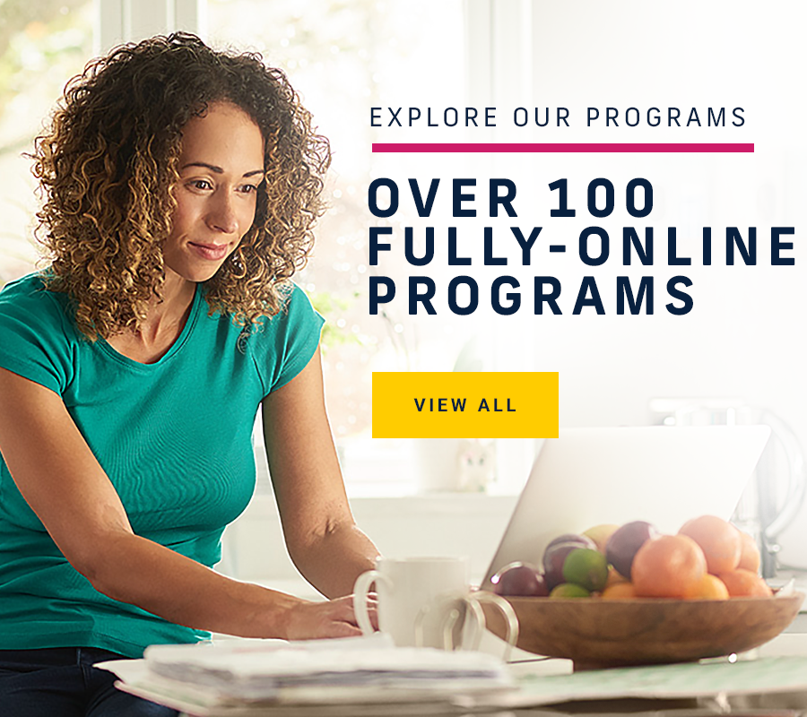 EXPLORE OUR PROGRAMS. OVER 100 FULLY-ONLINE PROGRAMS